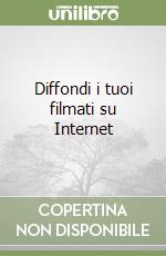 Diffondi i tuoi filmati su Internet libro