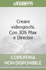 Creare videogiochi. Con 3DS Max e Director libro