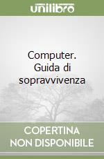 Computer. Guida di sopravvivenza