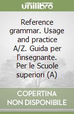 Reference grammar. Usage and practice A/Z. Guida per l'insegnante. Per le Scuole superiori (A) libro