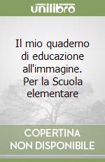 Il mio quaderno di educazione all'immagine. Per la Scuola elementare (1)