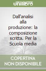 Dall'analisi alla produzione: la composizione scritta. Per la Scuola media libro