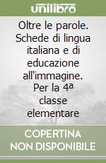 Oltre le parole. Schede di lingua italiana e di educazione all'immagine. Per la 4ª classe elementare libro