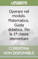 Operare nel modulo. Matematica. Guida didattica. Per la 1ª classe elementare