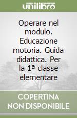 Operare nel modulo. Educazione motoria. Guida didattica. Per la 1ª classe elementare