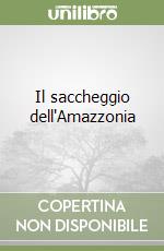 Il saccheggio dell'Amazzonia libro