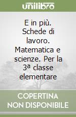 E in più. Schede di lavoro. Matematica e scienze. Per la 3ª classe elementare libro