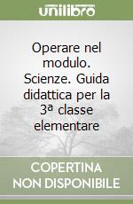 Operare nel modulo. Scienze. Guida didattica per la 3ª classe elementare libro