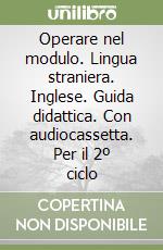 Operare nel modulo. Lingua straniera. Inglese. Guida didattica. Con audiocassetta. Per il 2º ciclo libro