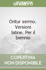 Oritur sermo. Versioni latine. Per il biennio libro