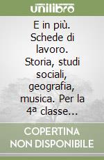 E in più. Schede di lavoro. Storia, studi sociali, geografia, musica. Per la 4ª classe elementare libro