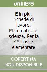 E in più. Schede di lavoro. Matematica e scienze. Per la 4ª classe elementare libro