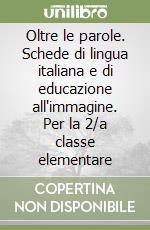 Oltre le parole. Schede di lingua italiana e di educazione all'immagine. Per la 2/a classe elementare libro