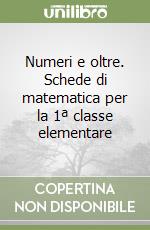 Numeri e oltre. Schede di matematica per la 1ª classe elementare libro