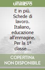 E in più. Schede di lavoro. Italiano, educazione all'immagine. Per la 1ª classe elementare libro