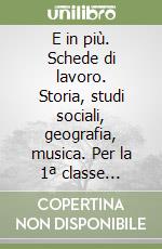 E in più. Schede di lavoro. Storia, studi sociali, geografia, musica. Per la 1ª classe elementare libro