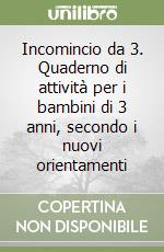 Incomincio da 3. Quaderno di attività per i bambini di 3 anni, secondo i nuovi orientamenti libro