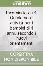 Incomincio da 4. Quaderno di attività per i bambini di 4 anni, secondo i nuovi orientamenti libro