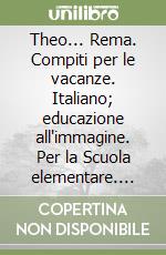 Theo... Rema. Compiti per le vacanze. Italiano; educazione all'immagine. Per la Scuola elementare. Vol. 1 libro