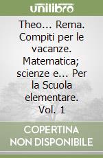 Theo... Rema. Compiti per le vacanze. Matematica; scienze e... Per la Scuola elementare. Vol. 1 libro