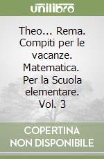 Theo... Rema. Compiti per le vacanze. Matematica. Per la Scuola elementare. Vol. 3 libro