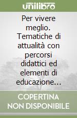 Per vivere meglio. Tematiche di attualità con percorsi didattici ed elementi di educazione stradale libro