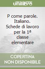 P come parole. Italiano. Schede di lavoro per la 1ª classe elementare libro