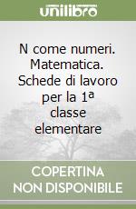 N come numeri. Matematica. Schede di lavoro per la 1ª classe elementare libro