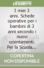 I miei 3 anni. Schede operative per i bambini di 3 anni secondo i nuovi orientamenti. Per la Scuola materna libro