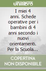 I miei 4 anni. Schede operative per i bambini di 4 anni secondo i nuovi orientamenti. Per la Scuola materna libro