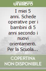 I miei 5 anni. Schede operative per i bambini di 5 anni secondo i nuovi orientamenti. Per la Scuola materna libro