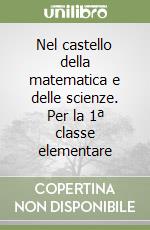 Nel castello della matematica e delle scienze. Per la 1ª classe elementare