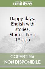 Happy days. English with stories. Starter. Per il 1° ciclo libro