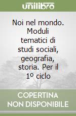 Noi nel mondo. Moduli tematici di studi sociali, geografia, storia. Per il 1º ciclo