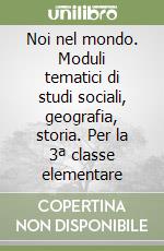 Noi nel mondo. Moduli tematici di studi sociali, geografia, storia. Per la 3ª classe elementare libro