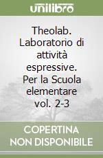 Theolab. Laboratorio di attività espressive. Per la Scuola elementare vol. 2-3 libro