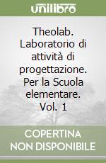 Theolab. Laboratorio di attività di progettazione. Per la Scuola elementare. Vol. 1