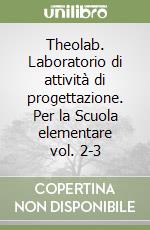 Theolab. Laboratorio di attività di progettazione. Per la Scuola elementare vol. 2-3