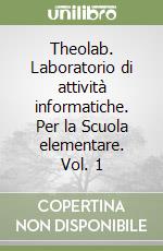 Theolab. Laboratorio di attività informatiche. Per la Scuola elementare. Vol. 1