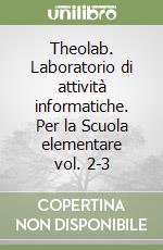 Theolab. Laboratorio di attività informatiche. Per la Scuola elementare vol. 2-3