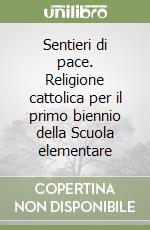 Sentieri di pace. Religione cattolica per il primo biennio della Scuola elementare libro