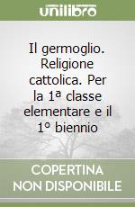 Il germoglio. Religione cattolica. Per la 1ª classe elementare e il 1° biennio libro