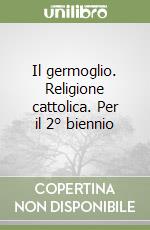 Il germoglio. Religione cattolica. Per il 2° biennio libro