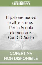 Il pallone nuovo e altre storie. Per la Scuola elementare. Con CD Audio libro