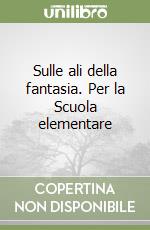 Sulle ali della fantasia. Per la Scuola elementare libro