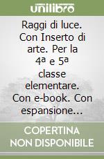 Raggi di luce. Con Inserto di arte. Per la 4ª e 5ª classe elementare. Con e-book. Con espansione online libro