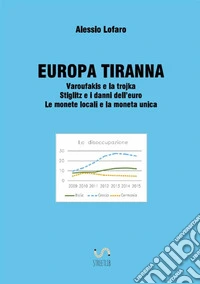 Europa tiranna. Varoufakis e la trojka Stiglitz e i danni dell'euro. Le monete locali e la moneta unica libro