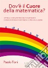 Dov'è il cuore della matematica? Lettera a un giovane insegnante di matematica. Ovvero ciò che ho imparato fino all'ultima ora di lezione libro di Toni Paolo