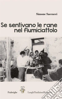 Se sentivano le rane nel fiumiciattolo. Raccontando Colle Fiorito libro