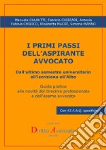 I primi passi dell'aspirante avvocato. Dall'ultimo semestre universitario all'iscrizione all'albo. Guida pratica alle novità del tirocinio professionale e dell'esame avvocato